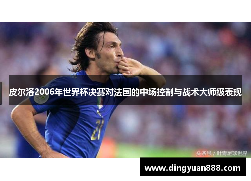 皮尔洛2006年世界杯决赛对法国的中场控制与战术大师级表现